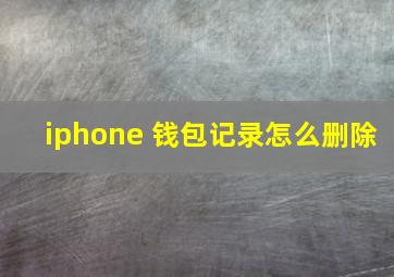 iphone 钱包记录怎么删除